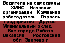 Водители на самосвалы ХИНО › Название организации ­ Компания-работодатель › Отрасль предприятия ­ Другое › Минимальный оклад ­ 1 - Все города Работа » Вакансии   . Ростовская обл.,Зверево г.